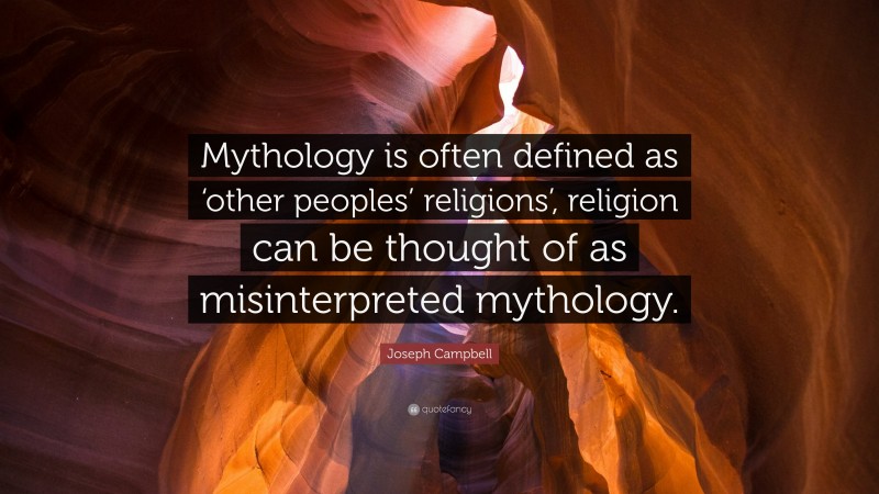 Joseph Campbell Quote: “Mythology is often defined as ‘other peoples’ religions’, religion can be thought of as misinterpreted mythology.”