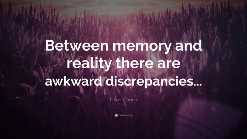 Eileen Chang Quote: “Between memory and reality there are awkward discrepancies...”