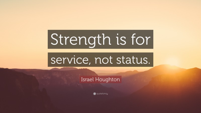 Israel Houghton Quote: “Strength is for service, not status.”