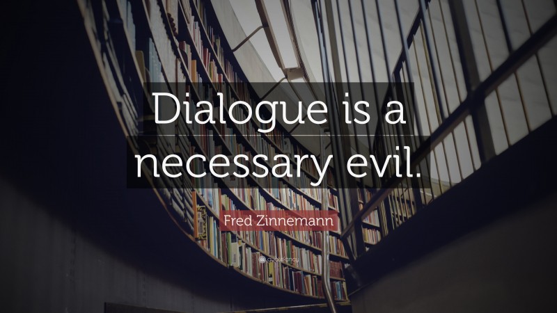 Fred Zinnemann Quote: “Dialogue is a necessary evil.”