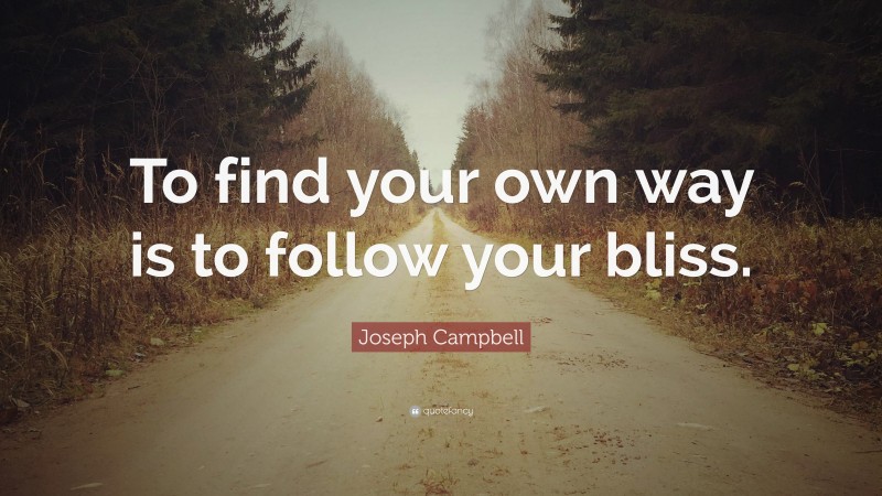 Joseph Campbell Quote: “To find your own way is to follow your bliss.”