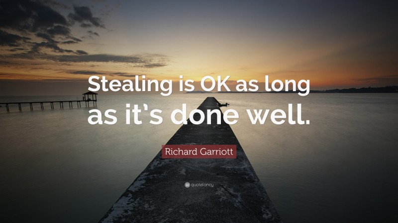 Richard Garriott Quote: “Stealing is OK as long as it’s done well.”