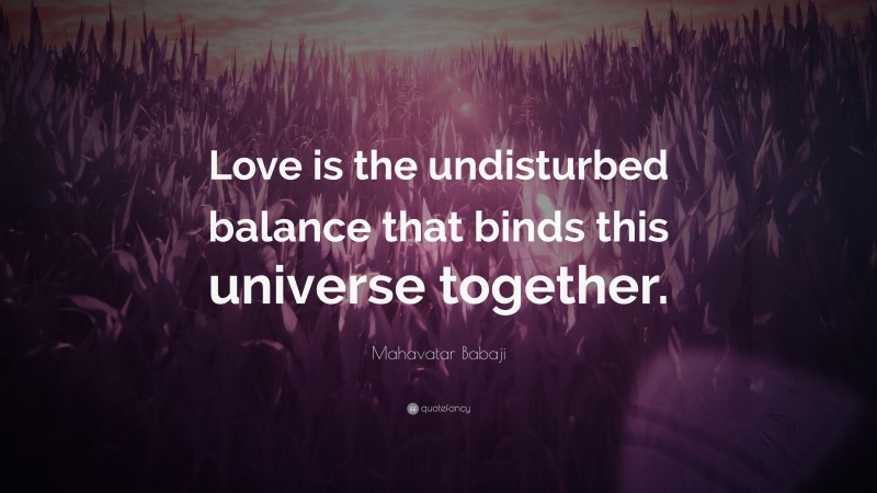 Mahavatar Babaji Quote: “Love is the undisturbed balance that binds this universe together.”