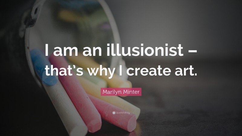 Marilyn Minter Quote: “I am an illusionist – that’s why I create art.”