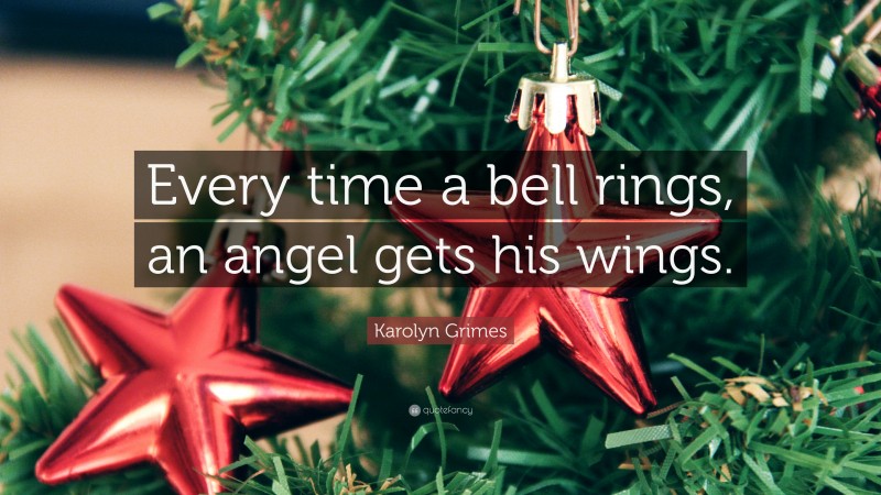 Karolyn Grimes Quote: “Every time a bell rings, an angel gets his wings.”