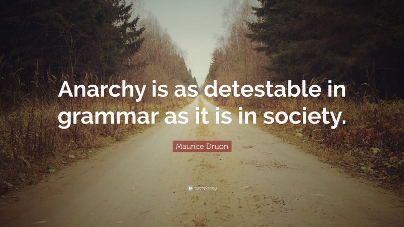 Maurice Druon Quote: “Anarchy is as detestable in grammar as it is in society.”