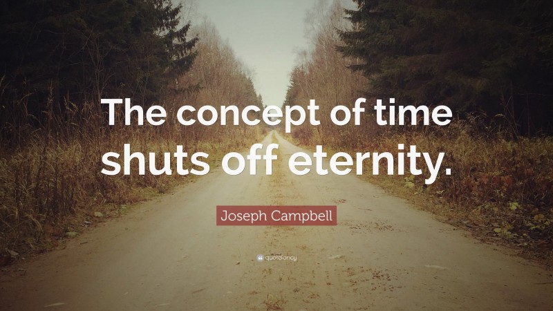Joseph Campbell Quote: “The concept of time shuts off eternity.”