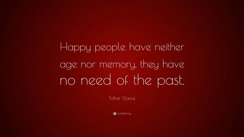 Tahar Djaout Quote: “Happy people have neither age nor memory, they have no need of the past.”