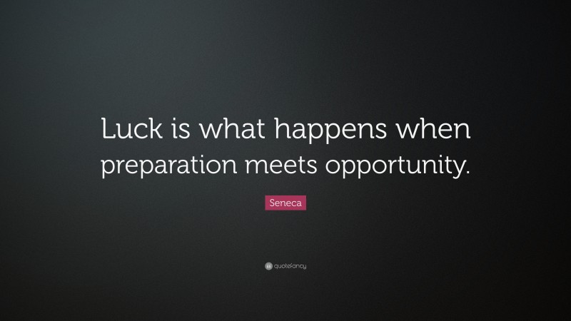 Seneca Quote: “Luck is what happens when preparation meets opportunity.”