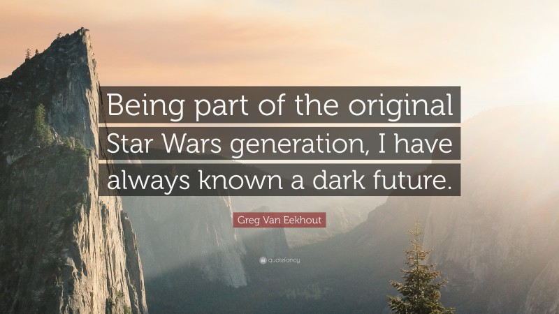 Greg Van Eekhout Quote: “Being part of the original Star Wars generation, I have always known a dark future.”