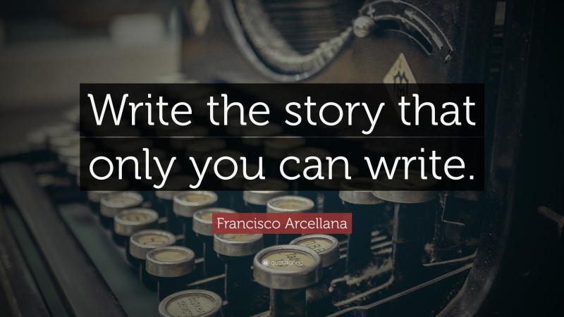 Francisco Arcellana Quote: “Write the story that only you can write.”