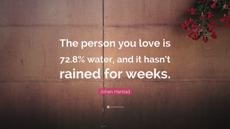 Johan Harstad Quote: “The person you love is 72.8% water, and it hasn’t rained for weeks.”