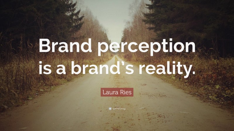 Laura Ries Quote: “Brand perception is a brand’s reality.”
