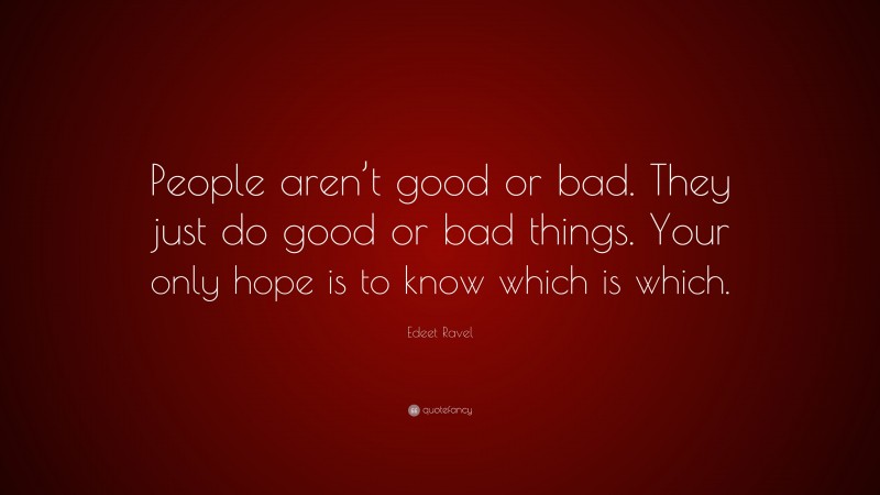 Edeet Ravel Quote: “People aren’t good or bad. They just do good or bad things. Your only hope is to know which is which.”