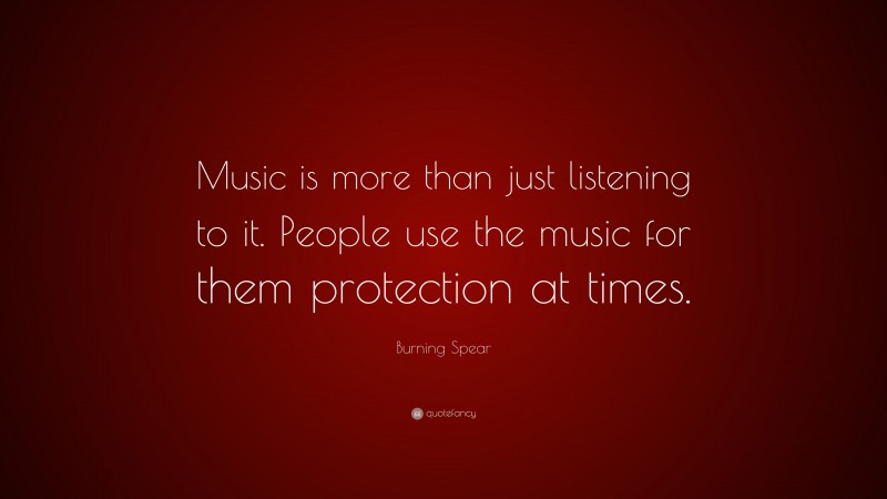 Burning Spear Quote: “Music is more than just listening to it. People use the music for them protection at times.”