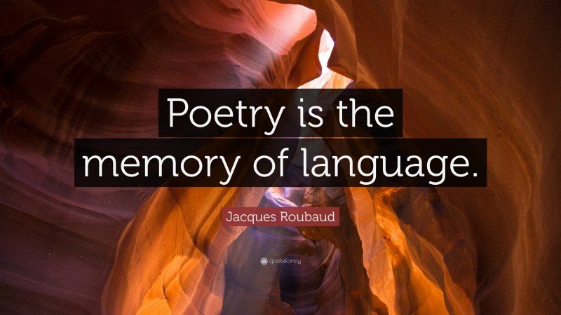 Jacques Roubaud Quote: “Poetry is the memory of language.”