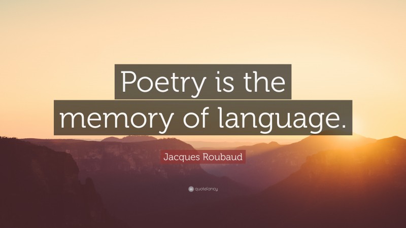 Jacques Roubaud Quote: “Poetry is the memory of language.”