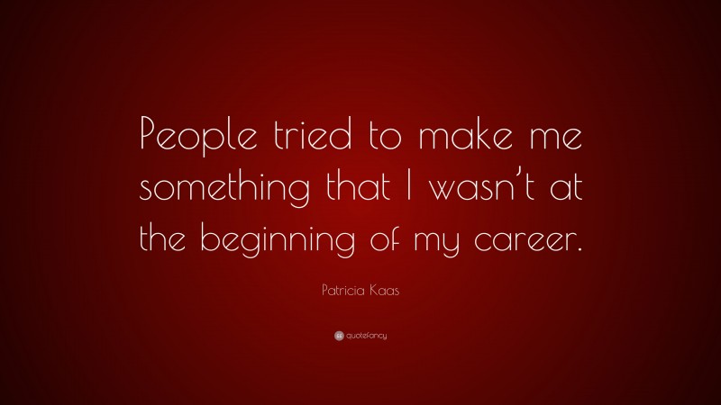 Patricia Kaas Quote: “People tried to make me something that I wasn’t at the beginning of my career.”