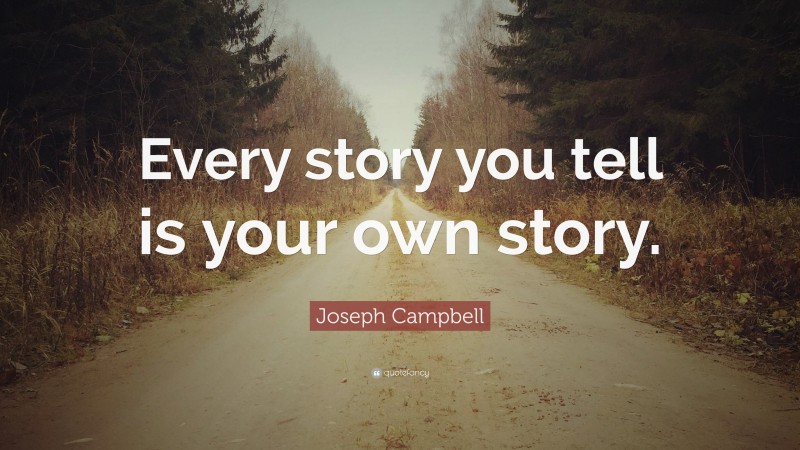 Joseph Campbell Quote: “Every story you tell is your own story.”