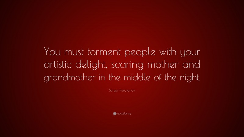 Sergei Parajanov Quote: “You must torment people with your artistic delight, scaring mother and grandmother in the middle of the night.”