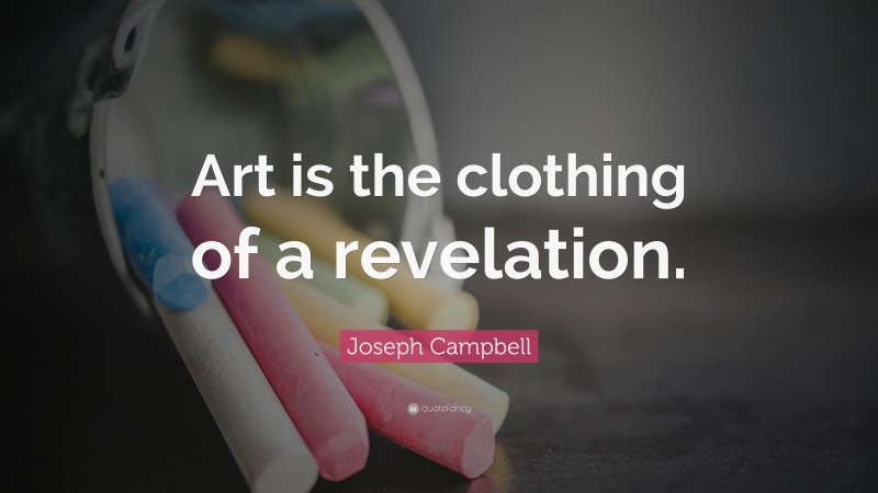 Joseph Campbell Quote: “Art is the clothing of a revelation.”