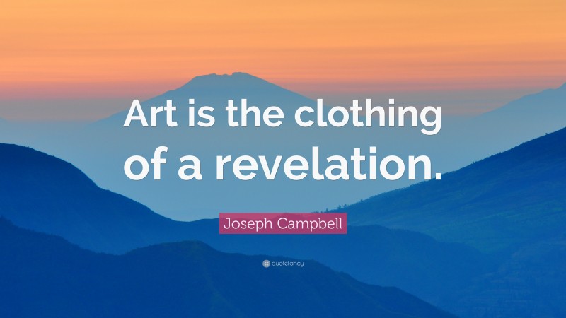 Joseph Campbell Quote: “Art is the clothing of a revelation.”