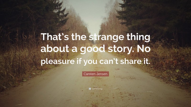 Carsten Jensen Quote: “That’s the strange thing about a good story. No pleasure if you can’t share it.”