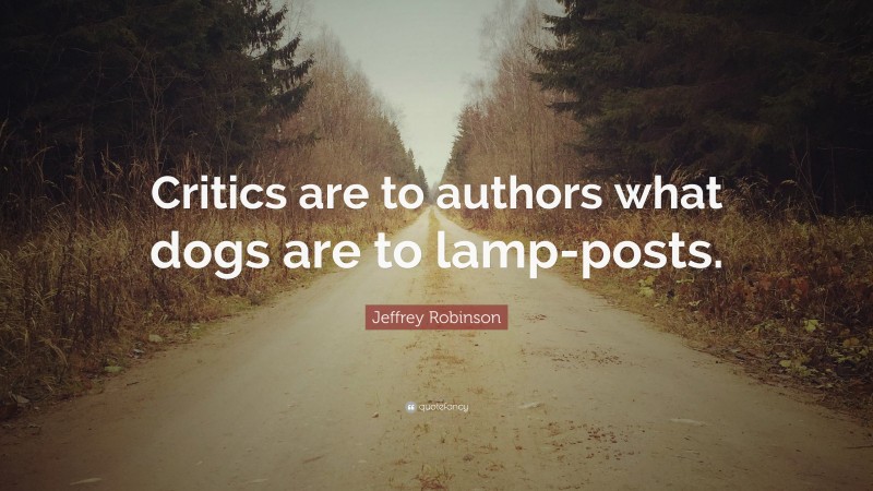 Jeffrey Robinson Quote: “Critics are to authors what dogs are to lamp-posts.”