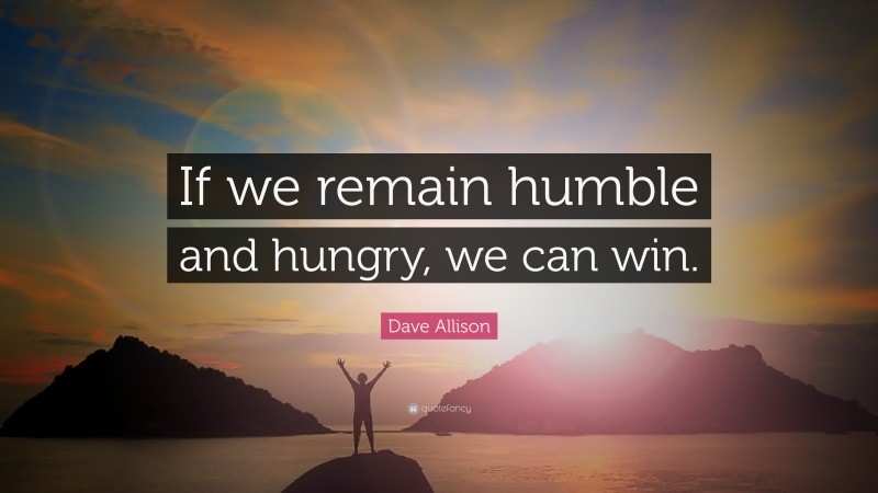 Dave Allison Quote: “If we remain humble and hungry, we can win.”