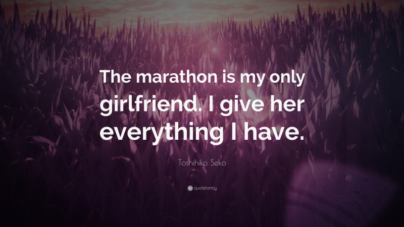 Toshihiko Seko Quote: “The marathon is my only girlfriend. I give her everything I have.”