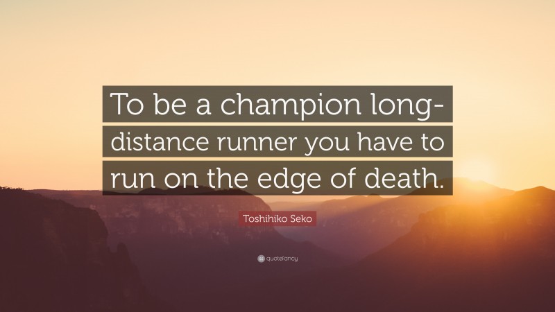 Toshihiko Seko Quote: “To be a champion long-distance runner you have to run on the edge of death.”