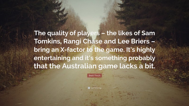 Brett Finch Quote: “The quality of players – the likes of Sam Tomkins, Rangi Chase and Lee Briers – bring an X-factor to the game. It’s highly entertaining and it’s something probably that the Australian game lacks a bit.”