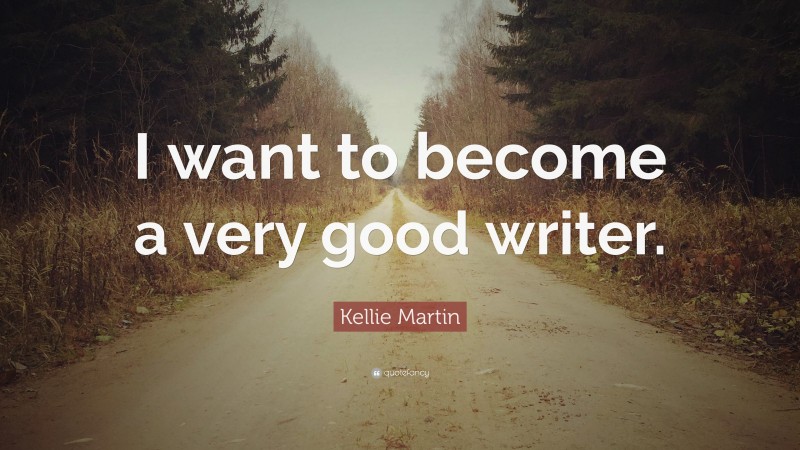 Kellie Martin Quote: “I want to become a very good writer.”