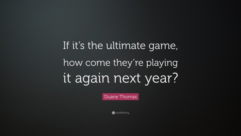 Duane Thomas Quote: “If it’s the ultimate game, how come they’re playing it again next year?”