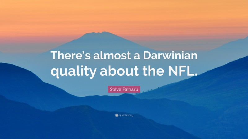 Steve Fainaru Quote: “There’s almost a Darwinian quality about the NFL.”