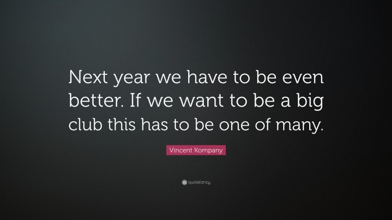 Vincent Kompany Quote: “Next year we have to be even better. If we want to be a big club this has to be one of many.”