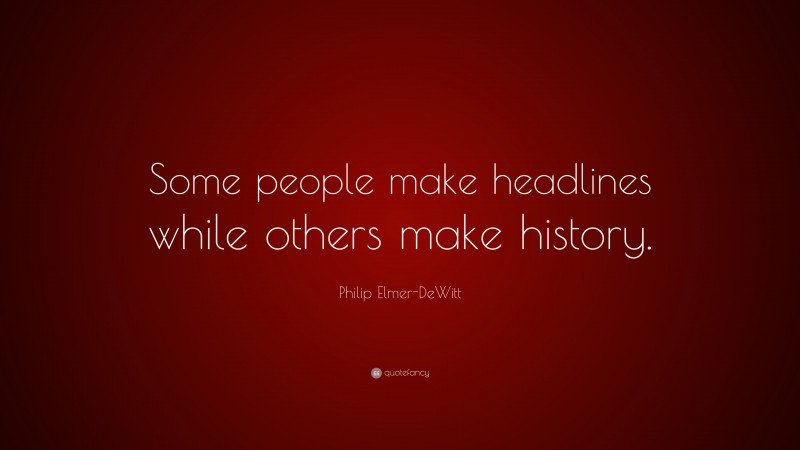 Philip Elmer-DeWitt Quote: “Some people make headlines while others make history.”