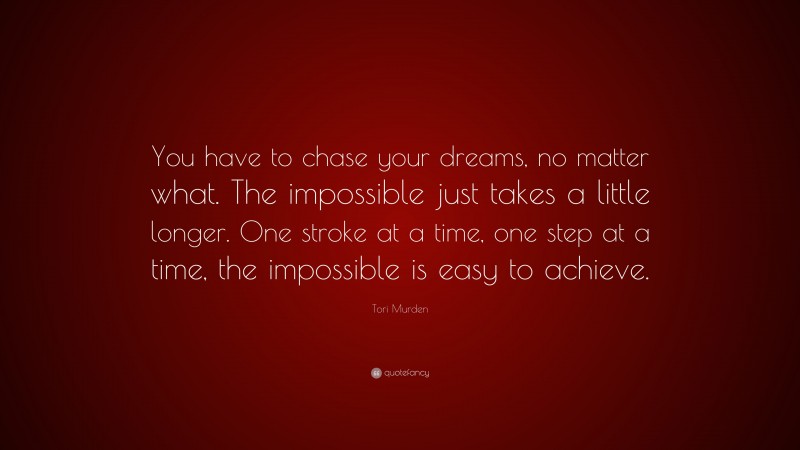 Tori Murden Quote: “You have to chase your dreams, no matter what. The impossible just takes a little longer. One stroke at a time, one step at a time, the impossible is easy to achieve.”
