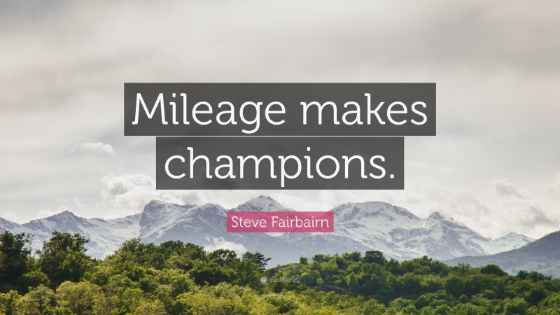 Steve Fairbairn Quote: “Mileage makes champions.”