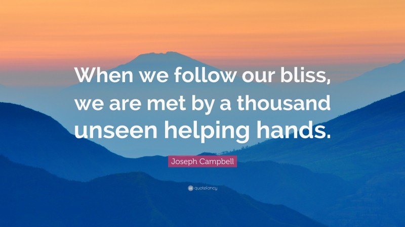 Joseph Campbell Quote: “When we follow our bliss, we are met by a thousand unseen helping hands.”