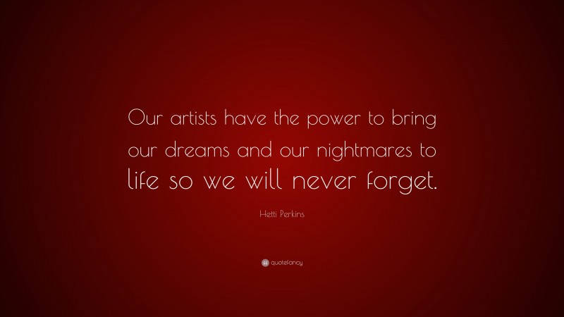 Hetti Perkins Quote: “Our artists have the power to bring our dreams and our nightmares to life so we will never forget.”