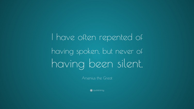 Arsenius the Great Quote: “I have often repented of having spoken, but never of having been silent.”