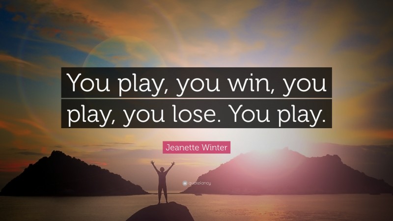 Jeanette Winter Quote: “You play, you win, you play, you lose. You play.”