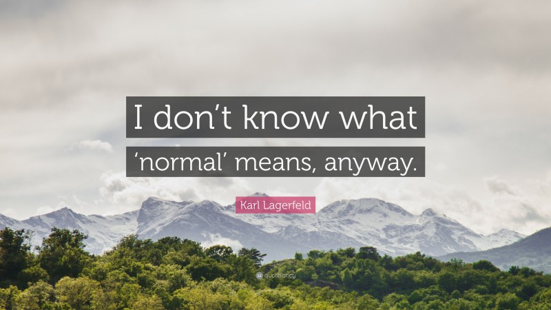 Karl Lagerfeld Quote: “I don’t know what ‘normal’ means, anyway.”