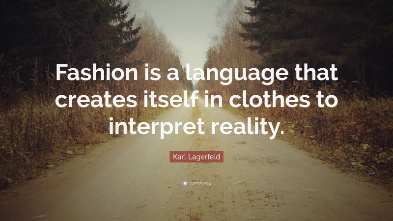 Karl Lagerfeld Quote: “Fashion is a language that creates itself in clothes to interpret reality.”