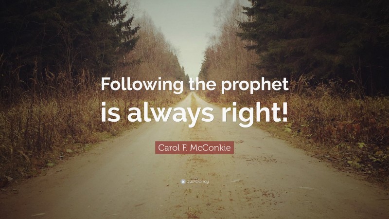 Carol F. McConkie Quote: “Following the prophet is always right!”