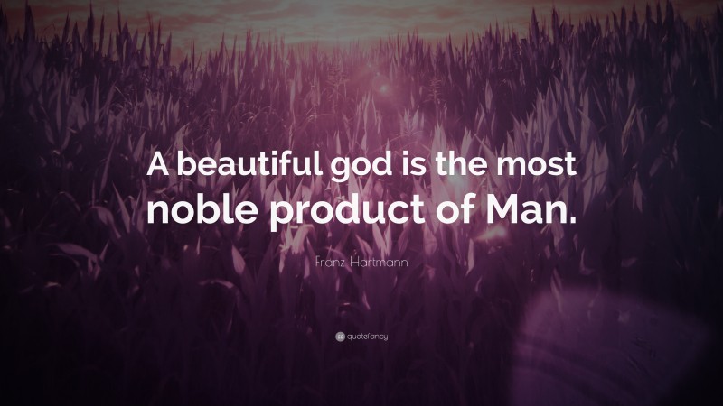 Franz Hartmann Quote: “A beautiful god is the most noble product of Man.”