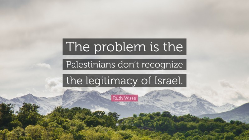 Ruth Wisse Quote: “The problem is the Palestinians don’t recognize the legitimacy of Israel.”