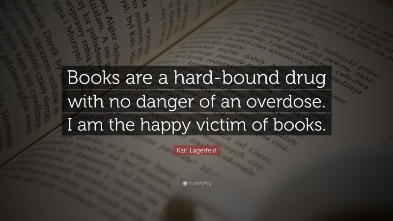 Karl Lagerfeld Quote: “Books are a hard-bound drug with no danger of an overdose. I am the happy victim of books.”