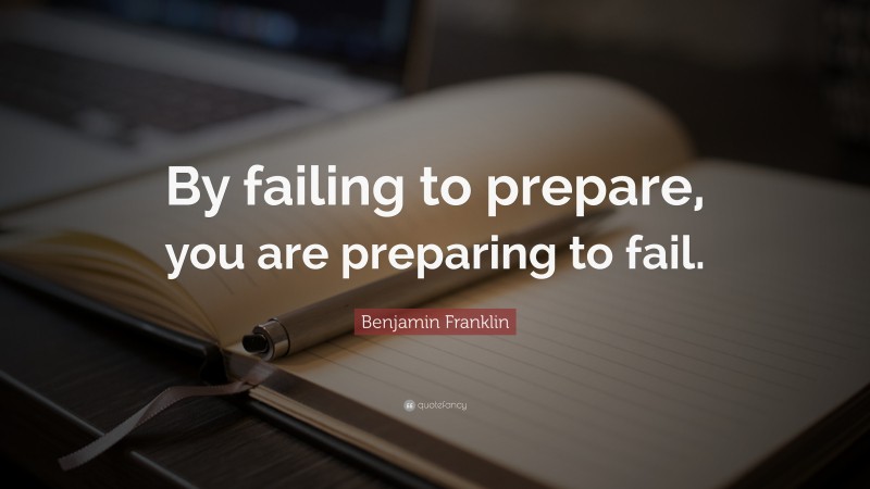 Benjamin Franklin Quote: “By Failing To Prepare, You Are Preparing To ...